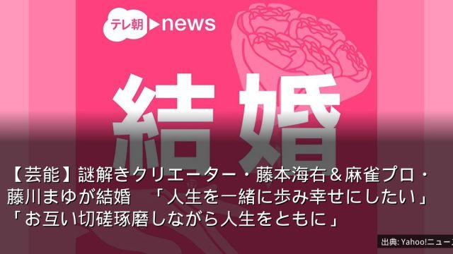 【芸能】謎解きクリエーター・藤本海右＆麻雀プロ・藤川まゆが結婚　「人生を一緒に歩み幸せにしたい」「お互い切磋琢磨しながら人生をともに」