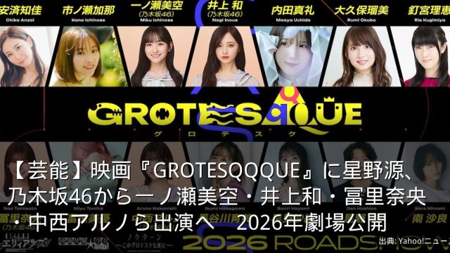 【芸能】映画『GROTESQQQUE』に星野源、乃木坂46から一ノ瀬美空・井上和・冨里奈央・中西アルノら出演へ　2026年劇場公開