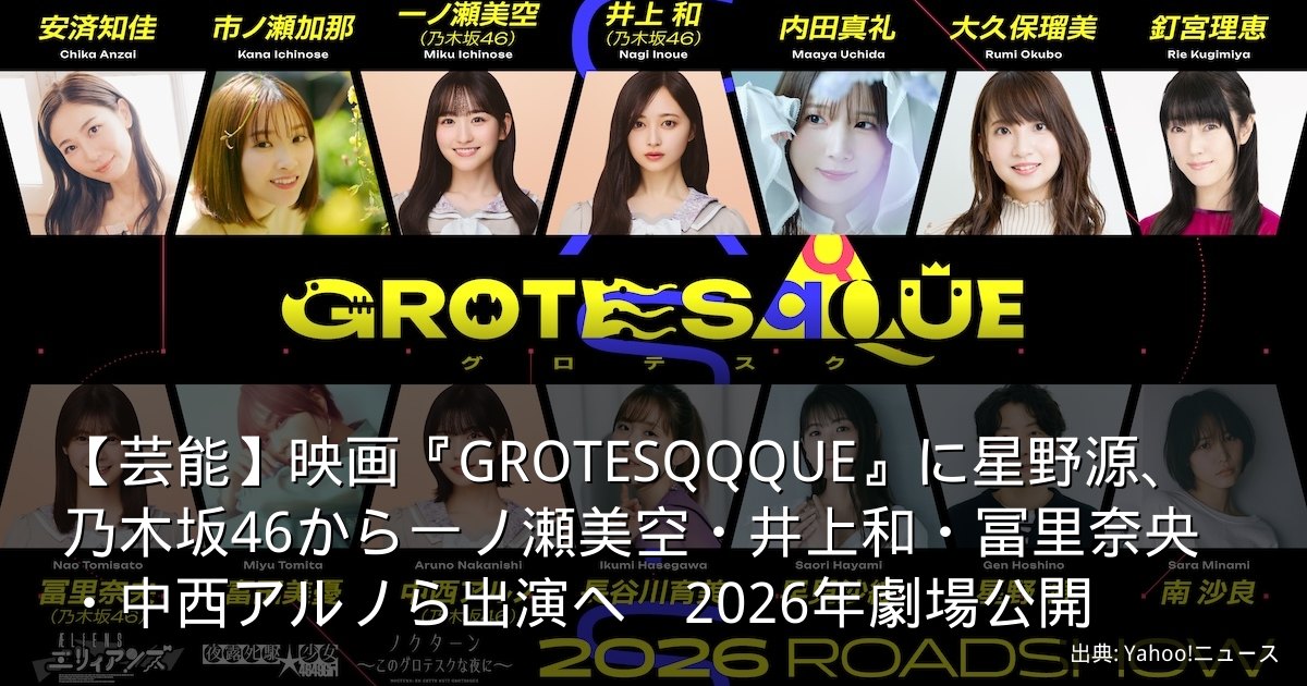 【芸能】映画『GROTESQQQUE』に星野源、乃木坂46から一ノ瀬美空・井上和・冨里奈央・中西アルノら出演へ　2026年劇場公開