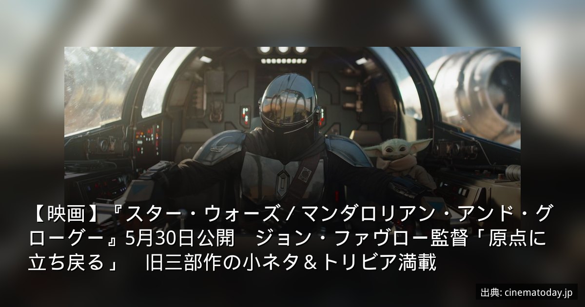 【映画】『スター・ウォーズ／マンダロリアン・アンド・グローグー』5月30日公開　ジョン・ファヴロー監督「原点に立ち戻る」　旧三部作の小ネタ＆トリビア満載