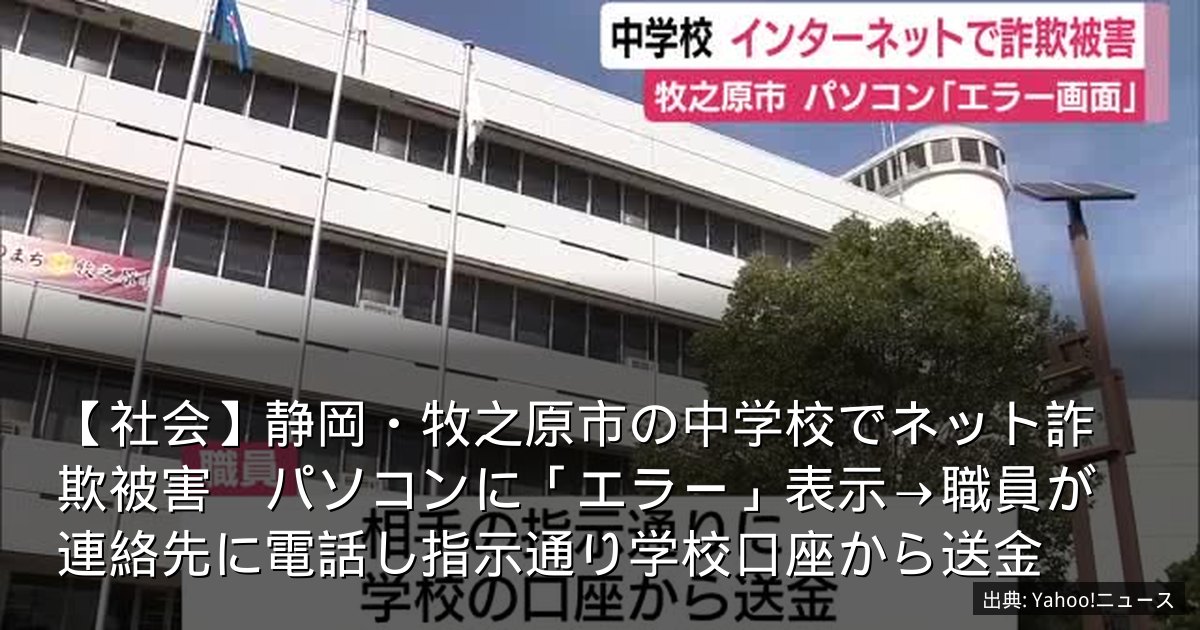 【社会】静岡・牧之原市の中学校でネット詐欺被害　パソコンに「エラー」表示→職員が連絡先に電話し指示通り学校口座から送金