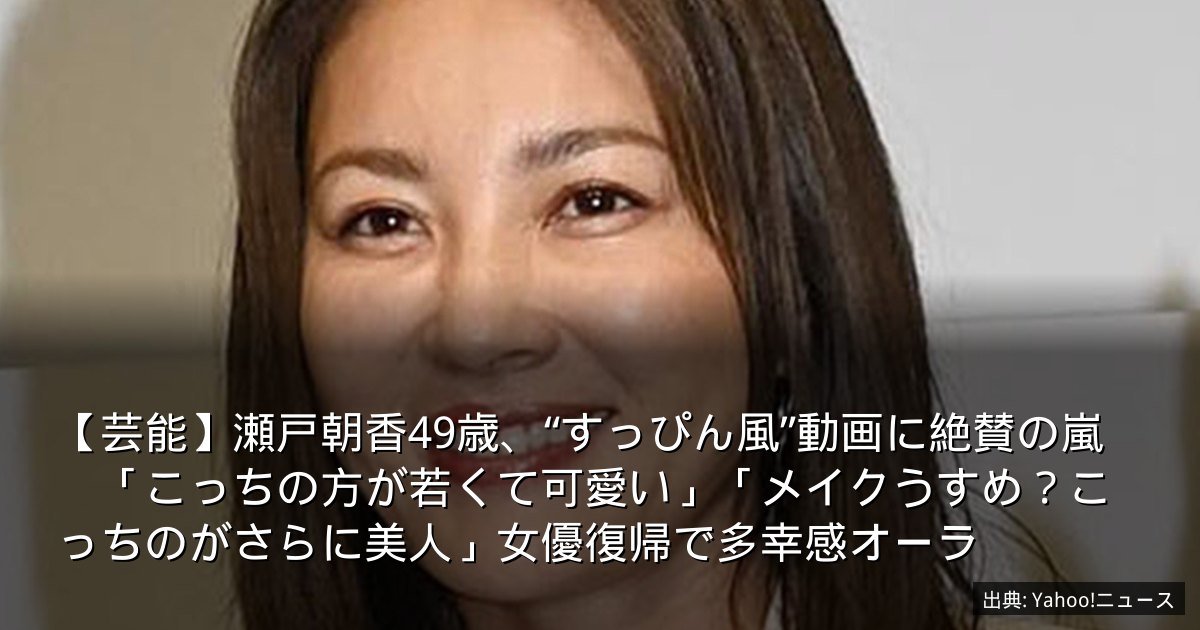 【芸能】瀬戸朝香49歳、“すっぴん風”動画に絶賛の嵐　「こっちの方が若くて可愛い」「メイクうすめ？こっちのがさらに美人」女優復帰で多幸感オーラ