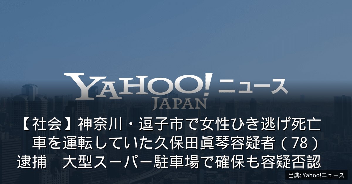 【社会】神奈川・逗子市で女性ひき逃げ死亡　車を運転していた久保田眞琴容疑者（78）逮捕　大型スーパー駐車場で確保も容疑否認