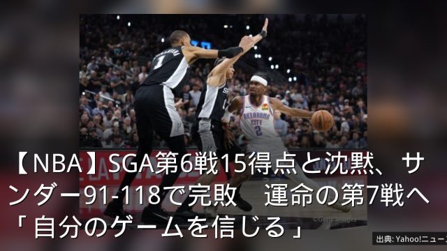 【NBA】SGA第6戦15得点と沈黙、サンダー91-118で完敗　運命の第7戦へ「自分のゲームを信じる」