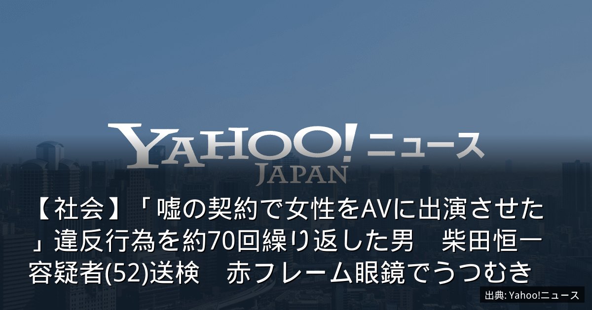 【社会】「嘘の契約で女性をAVに出演させた」違反行為を約70回繰り返した男　柴田恒一容疑者(52)送検　赤フレーム眼鏡でうつむき