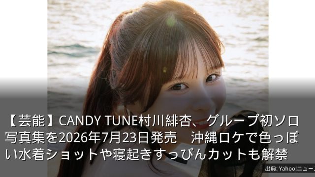 【芸能】CANDY TUNE村川緋杏、グループ初ソロ写真集を2026年7月23日発売　沖縄ロケで色っぽい水着ショットや寝起きすっぴんカットも解禁