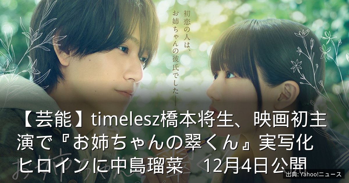 【芸能】timelesz橋本将生、映画初主演で『お姉ちゃんの翠くん』実写化　ヒロインに中島瑠菜　12月4日公開