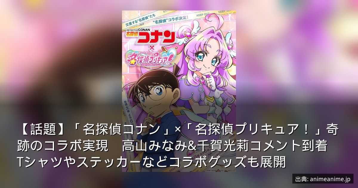 【話題】「名探偵コナン」×「名探偵プリキュア！」奇跡のコラボ実現　高山みなみ&千賀光莉コメント到着　Tシャツやステッカーなどコラボグッズも展開