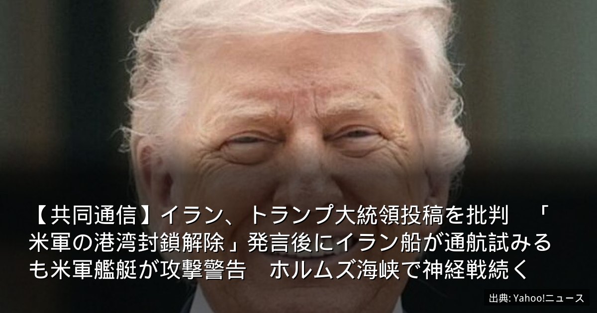 【共同通信】イラン、トランプ大統領投稿を批判　「米軍の港湾封鎖解除」発言後にイラン船が通航試みるも米軍艦艇が攻撃警告　ホルムズ海峡で神経戦続く