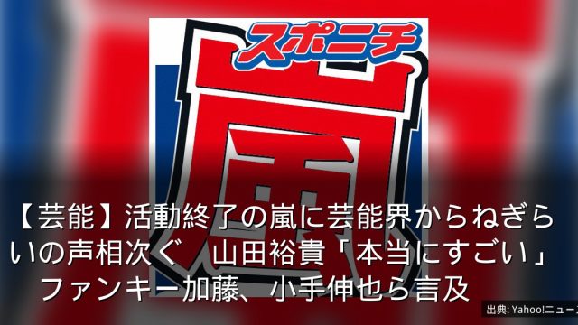 【芸能】活動終了の嵐に芸能界からねぎらいの声相次ぐ　山田裕貴「本当にすごい」　ファンキー加藤、小手伸也ら言及