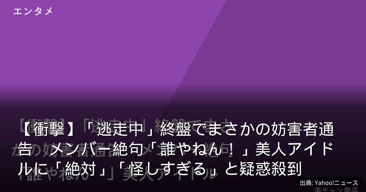 【衝撃】「逃走中」終盤でまさかの妨害者通告　メンバー絶句「誰やねん！」美人アイドルに「絶対」「怪しすぎる」と疑惑殺到