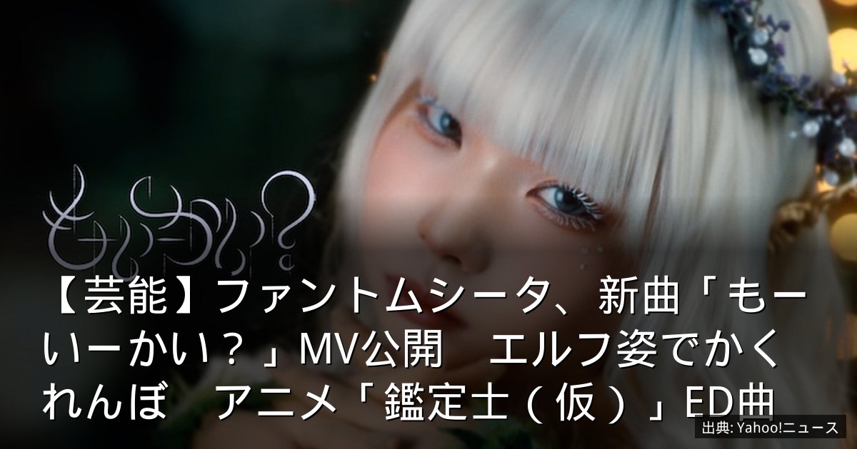 【芸能】ファントムシータ、新曲「もーいーかい？」MV公開　エルフ姿でかくれんぼ　アニメ「鑑定士（仮）」ED曲