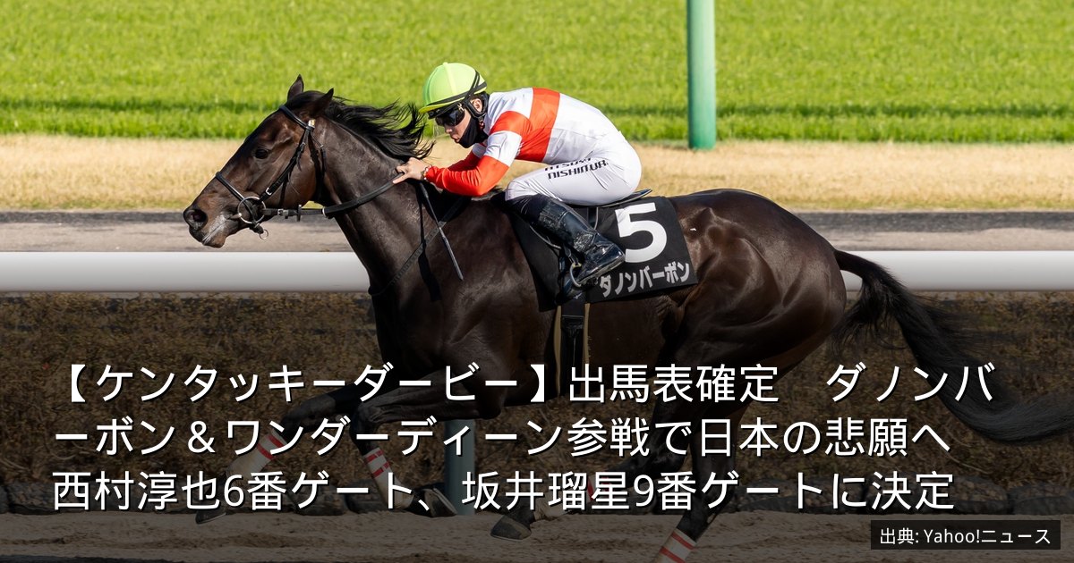 【ケンタッキーダービー】出馬表確定　ダノンバーボン＆ワンダーディーン参戦で日本の悲願へ　西村淳也6番ゲート、坂井瑠星9番ゲートに決定