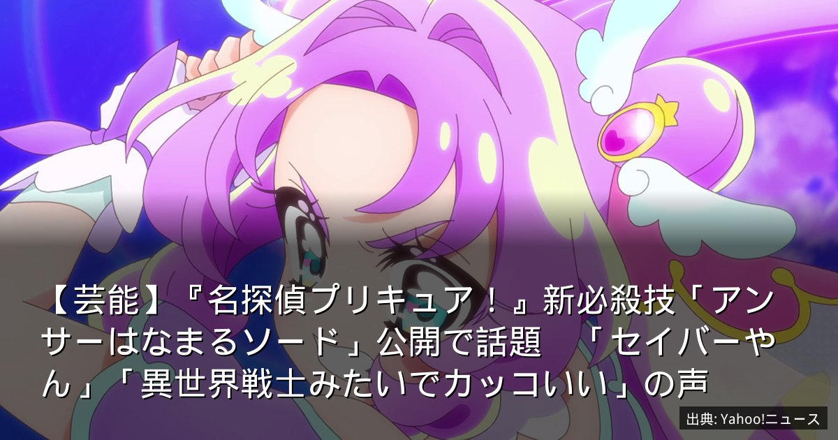 【芸能】『名探偵プリキュア！』新必殺技「アンサーはなまるソード」公開で話題　「セイバーやん」「異世界戦士みたいでカッコいい」の声