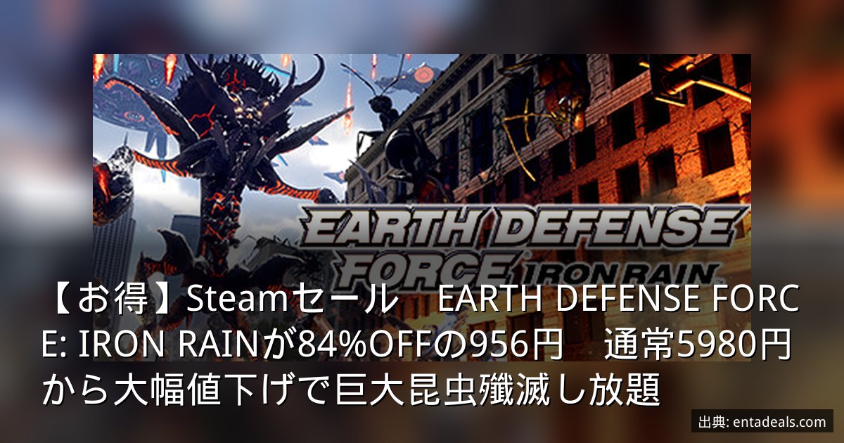 【お得】Steamセール　EARTH DEFENSE FORCE: IRON RAINが84%OFFの956円　通常5980円から大幅値下げで巨大昆虫殲滅し放題