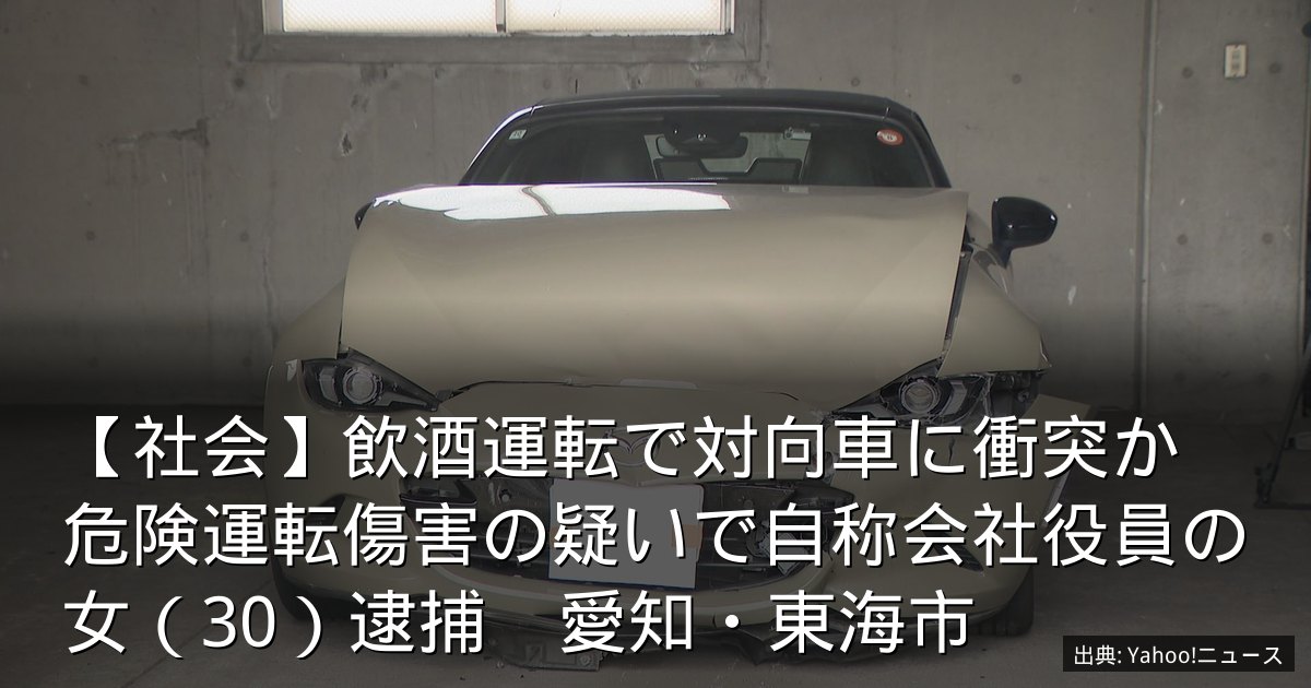 【社会】飲酒運転で対向車に衝突か　危険運転傷害の疑いで自称会社役員の女（30）逮捕　愛知・東海市