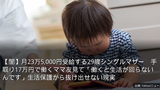【闇】月23万5,000円受給する29歳シングルマザー　手取り17万円で働くママ友見て「働くと生活が回らないんです」生活保護から抜け出せない現実