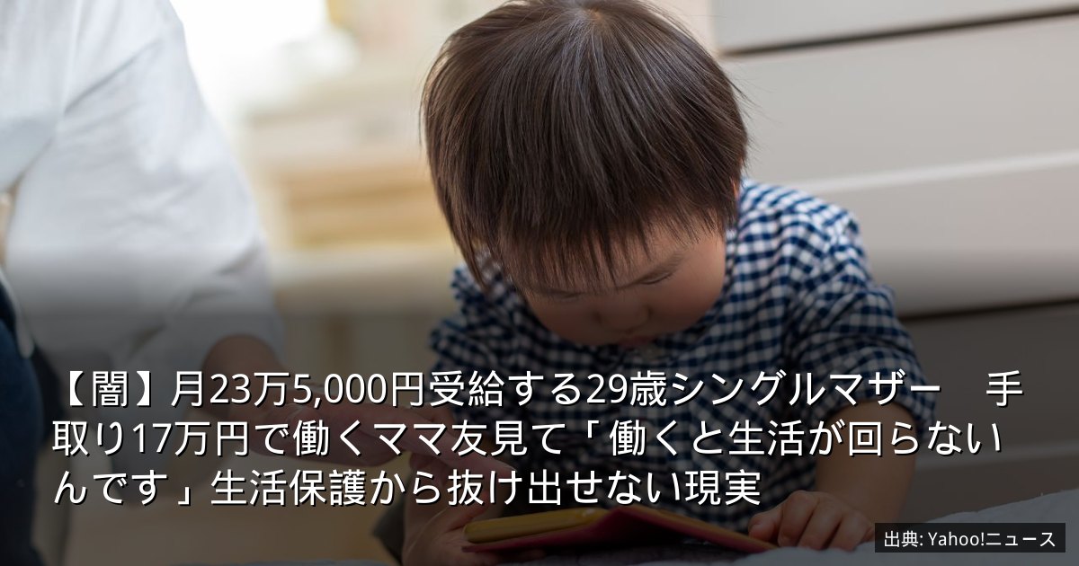 【闇】月23万5,000円受給する29歳シングルマザー　手取り17万円で働くママ友見て「働くと生活が回らないんです」生活保護から抜け出せない現実
