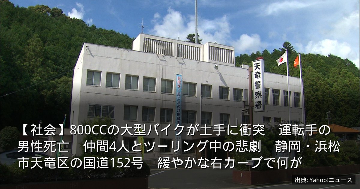 【社会】800CCの大型バイクが土手に衝突　運転手の男性死亡　仲間4人とツーリング中の悲劇　静岡・浜松市天竜区の国道152号　緩やかな右カーブで何が
