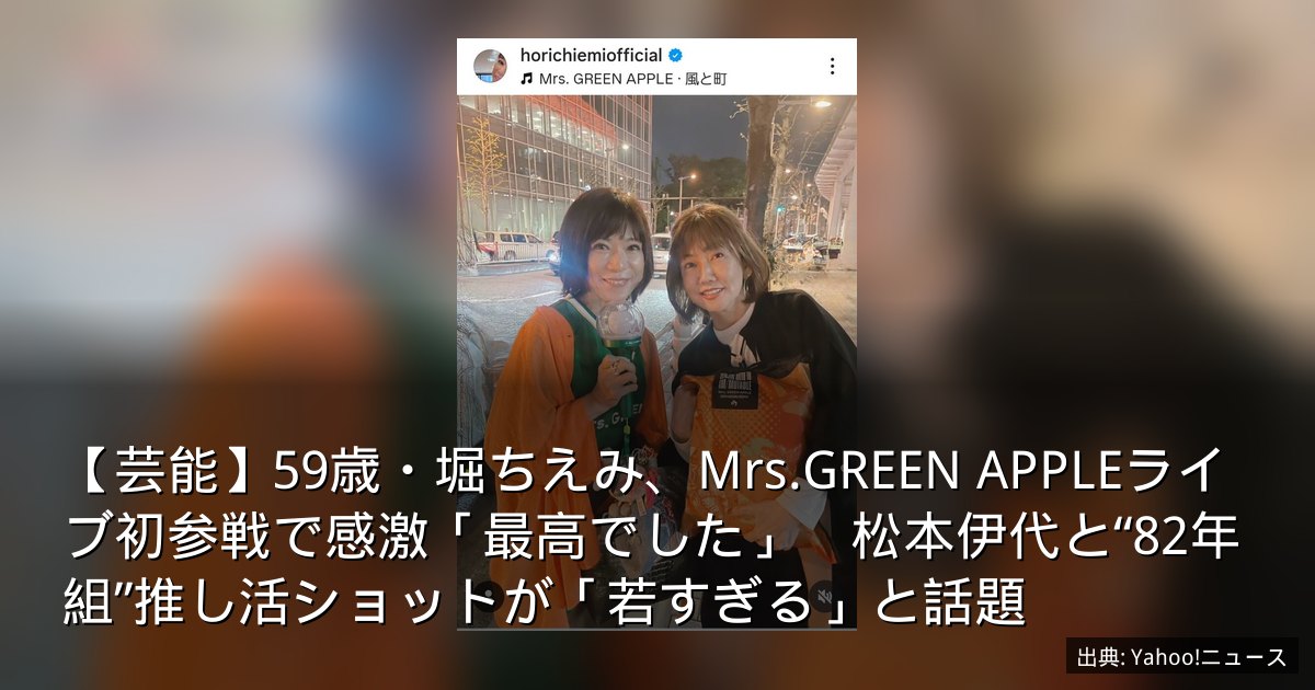 【芸能】59歳・堀ちえみ、Mrs.GREEN APPLEライブ初参戦で感激「最高でした」　松本伊代と“82年組”推し活ショットが「若すぎる」と話題