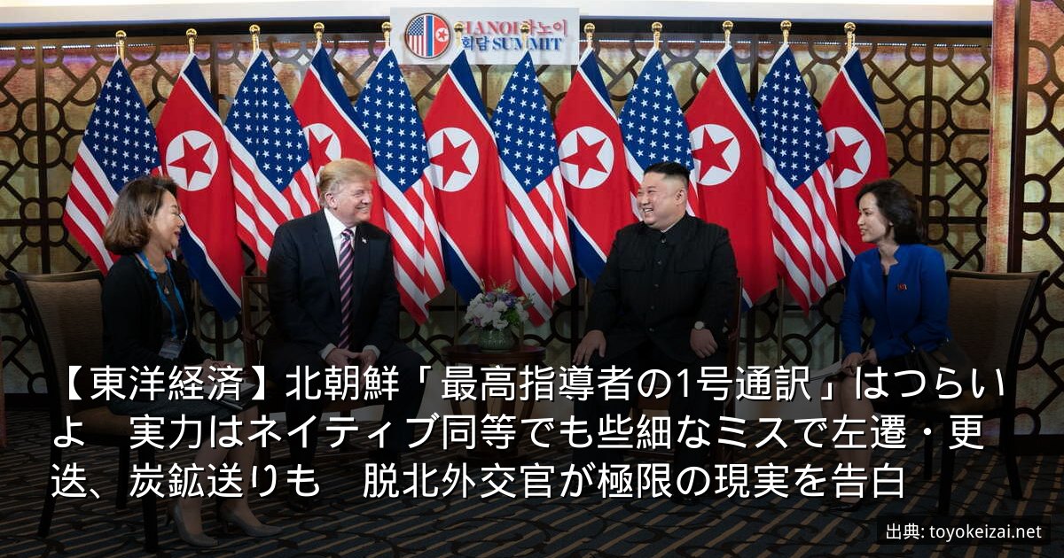 【東洋経済】北朝鮮「最高指導者の1号通訳」はつらいよ　実力はネイティブ同等でも些細なミスで左遷・更迭、炭鉱送りも　脱北外交官が極限の現実を告白