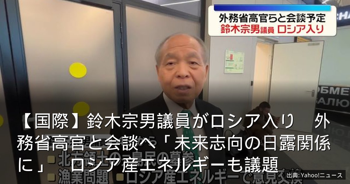 【国際】鈴木宗男議員がロシア入り　外務省高官と会談へ「未来志向の日露関係に」　ロシア産エネルギーも議題