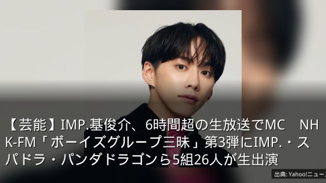 【芸能】IMP.基俊介、6時間超の生放送でMC　NHK-FM「ボーイズグループ三昧」第3弾にIMP.・スパドラ・パンダドラゴンら5組26人が生出演