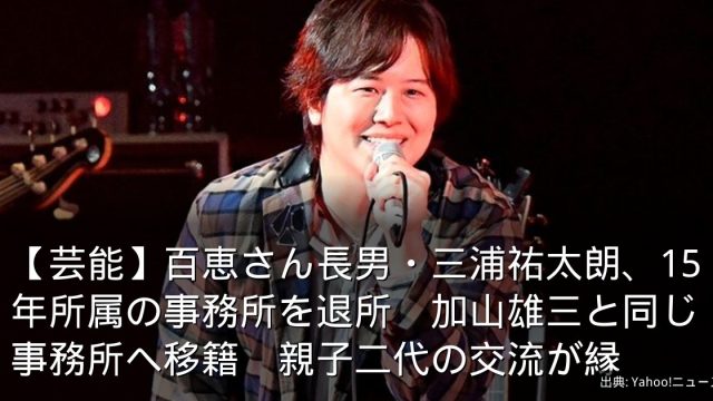 【芸能】百恵さん長男・三浦祐太朗、15年所属の事務所を退所　加山雄三と同じ事務所へ移籍　親子二代の交流が縁