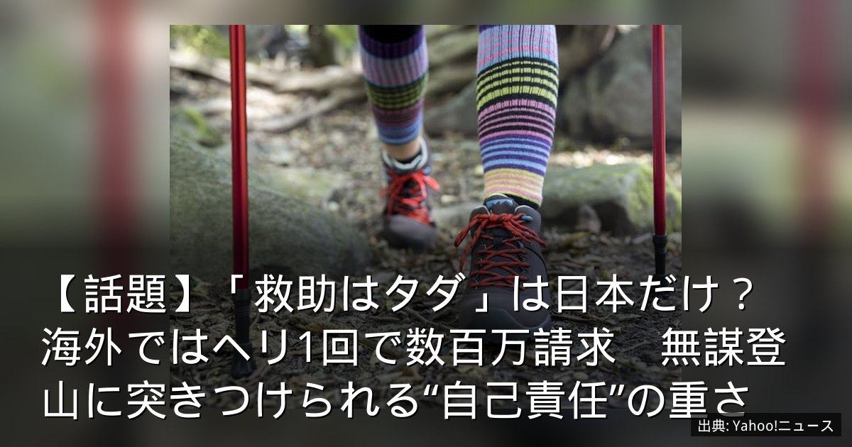 【話題】「救助はタダ」は日本だけ？　海外ではヘリ1回で数百万請求　無謀登山に突きつけられる“自己責任”の重さ
