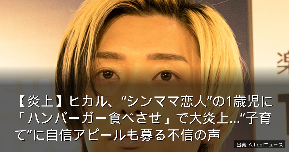 【炎上】ヒカル、“シンママ恋人”の1歳児に「ハンバーガー食べさせ」で大炎上…“子育て”に自信アピールも募る不信の声