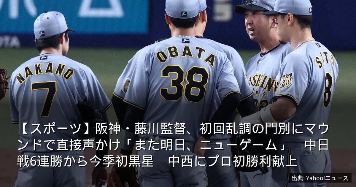 【スポーツ】阪神・藤川監督、初回乱調の門別にマウンドで直接声かけ「また明日、ニューゲーム」　中日戦6連勝から今季初黒星　中西にプロ初勝利献上