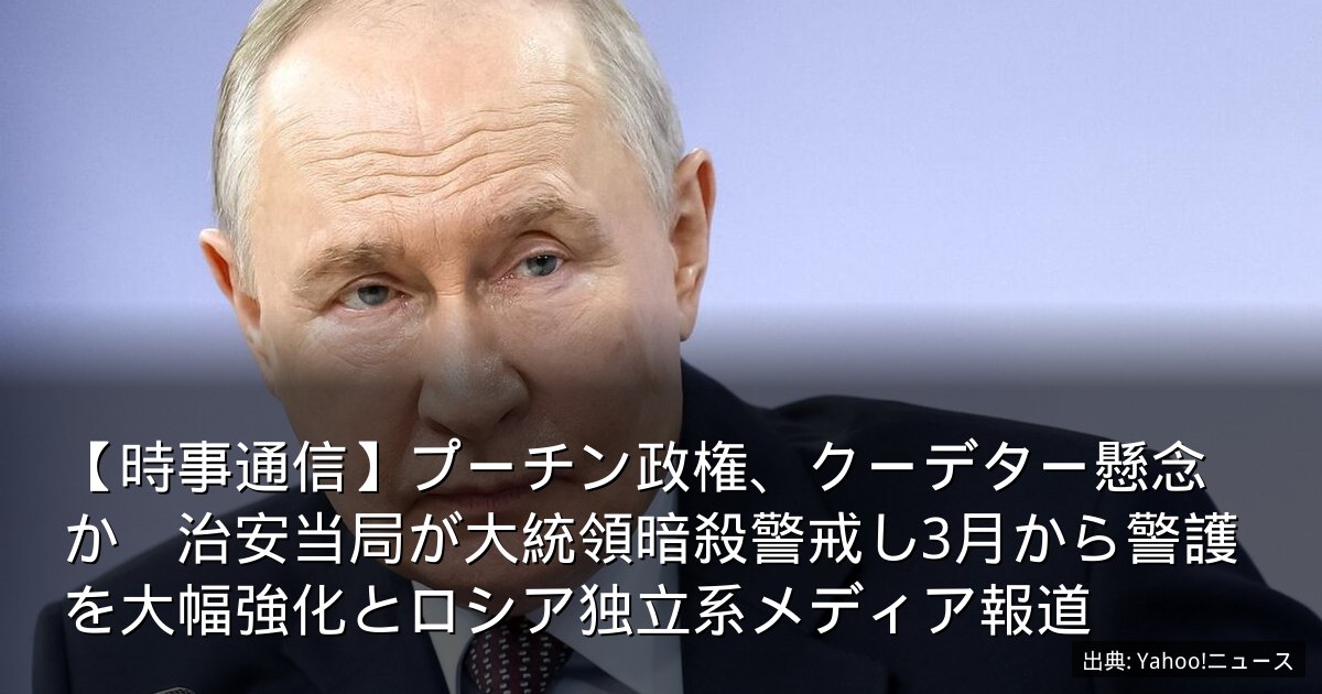 【時事通信】プーチン政権、クーデター懸念か　治安当局が大統領暗殺警戒し3月から警護を大幅強化とロシア独立系メディア報道