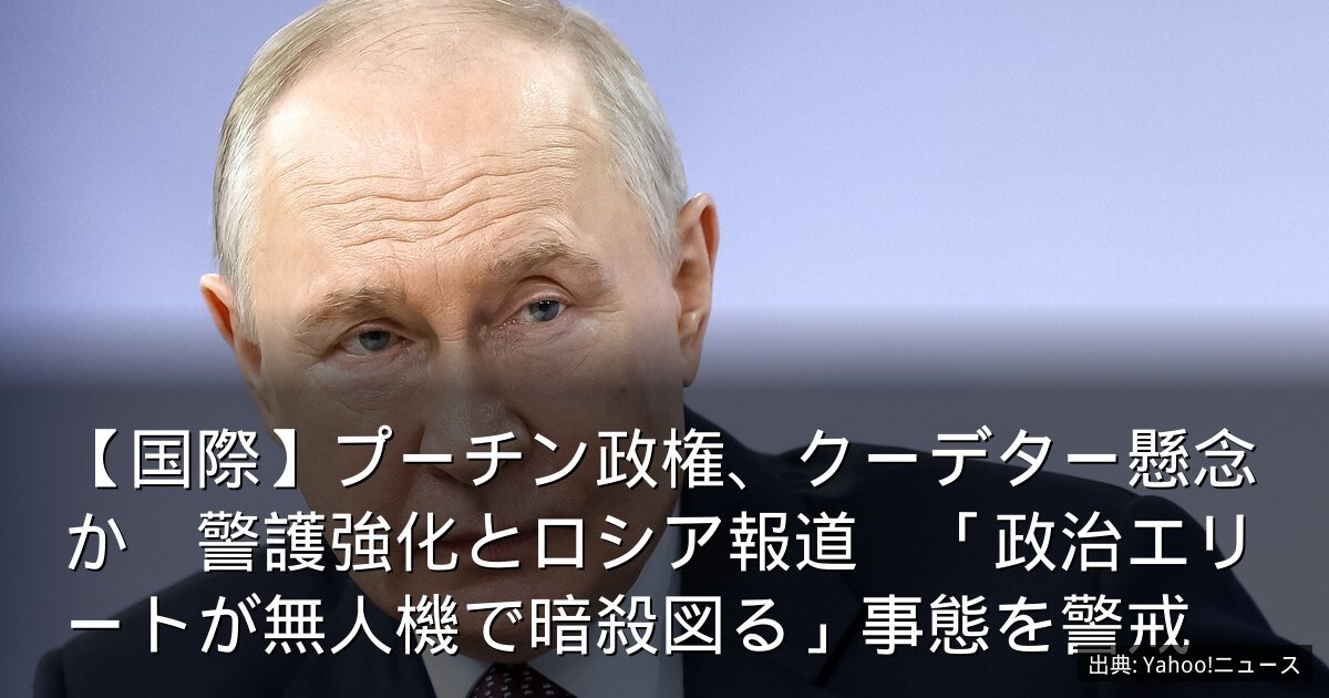 【国際】プーチン政権、クーデター懸念か　警護強化とロシア報道　「政治エリートが無人機で暗殺図る」事態を警戒