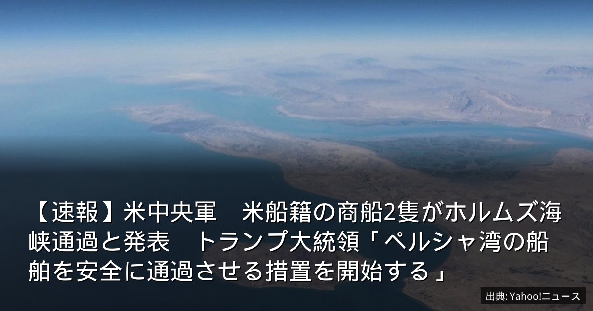 【速報】米中央軍　米船籍の商船2隻がホルムズ海峡通過と発表　トランプ大統領「ペルシャ湾の船舶を安全に通過させる措置を開始する」