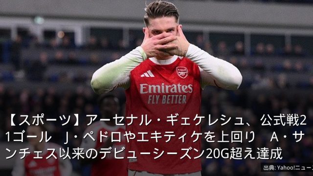 【スポーツ】アーセナル・ギェケレシュ、公式戦21ゴール　J・ペドロやエキティケを上回り　A・サンチェス以来のデビューシーズン20G超え達成