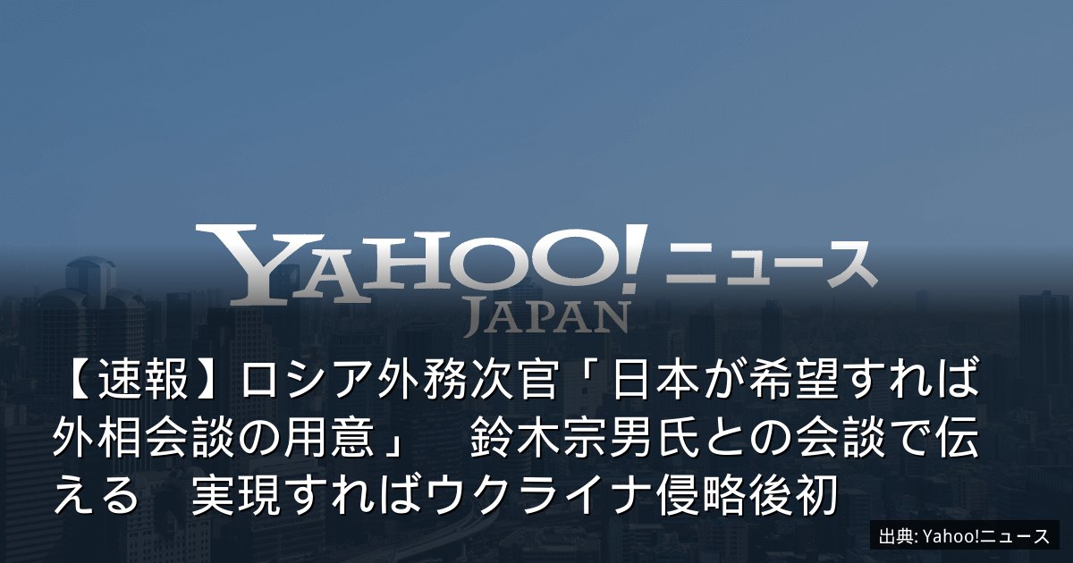 【速報】ロシア外務次官「日本が希望すれば外相会談の用意」　鈴木宗男氏との会談で伝える　実現すればウクライナ侵略後初