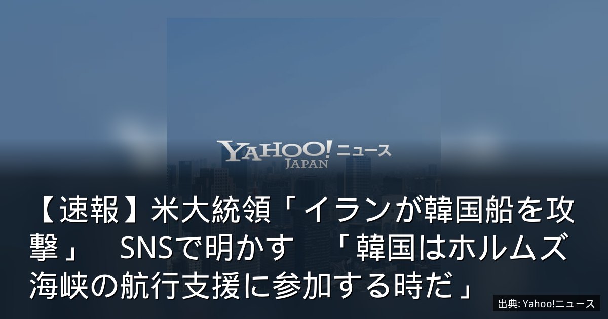 【速報】米大統領「イランが韓国船を攻撃」　SNSで明かす　「韓国はホルムズ海峡の航行支援に参加する時だ」
