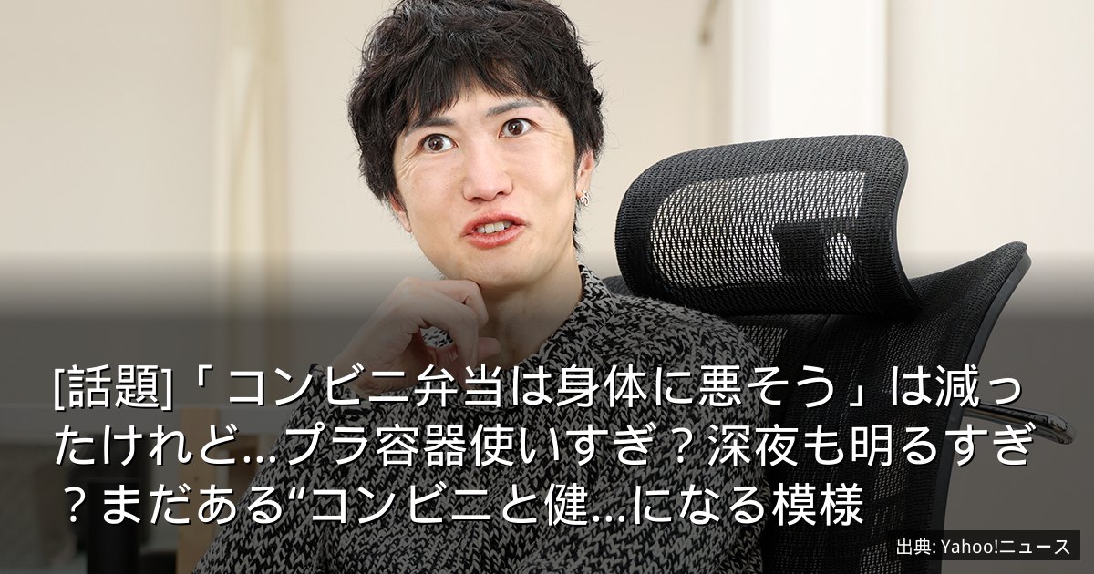 [話題]「コンビニ弁当は身体に悪そう」は減ったけれど…プラ容器使いすぎ？深夜も明るすぎ？まだある“コンビニと健...になる模様