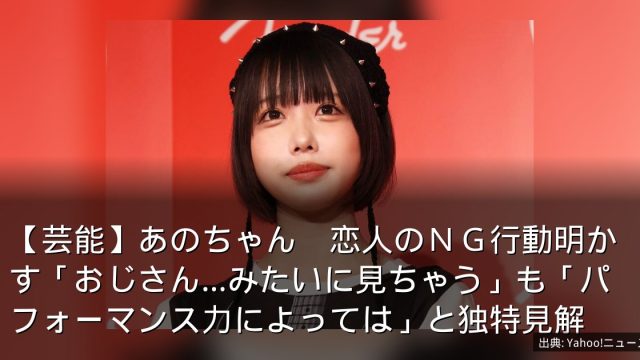 【芸能】あのちゃん　恋人のＮＧ行動明かす「おじさん…みたいに見ちゃう」も「パフォーマンス力によっては」と独特見解
