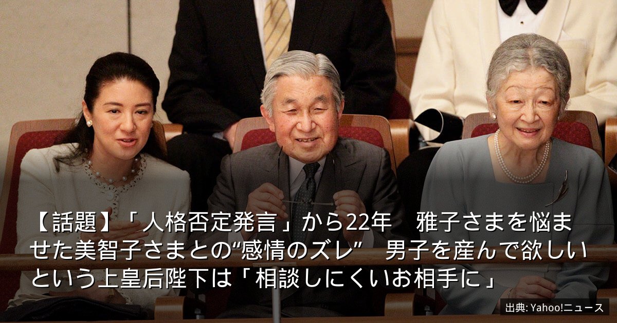 【話題】「人格否定発言」から22年　雅子さまを悩ませた美智子さまとの“感情のズレ”　男子を産んで欲しいという上皇后陛下は「相談しにくいお相手に」