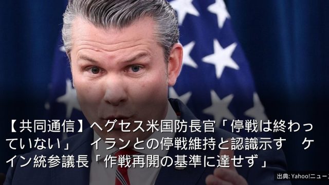 【共同通信】ヘグセス米国防長官「停戦は終わっていない」　イランとの停戦維持と認識示す　ケイン統参議長「作戦再開の基準に達せず」