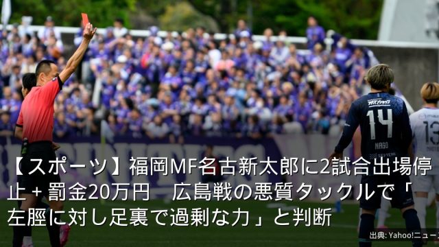【スポーツ】福岡MF名古新太郎に2試合出場停止＋罰金20万円　広島戦の悪質タックルで「左脛に対し足裏で過剰な力」と判断