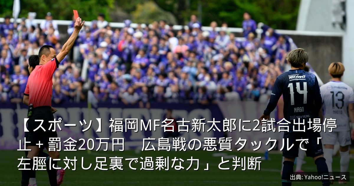 【スポーツ】福岡MF名古新太郎に2試合出場停止＋罰金20万円　広島戦の悪質タックルで「左脛に対し足裏で過剰な力」と判断