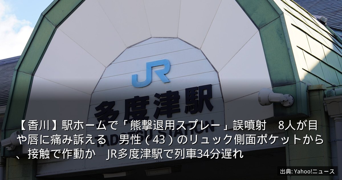 【香川】駅ホームで「熊撃退用スプレー」誤噴射　8人が目や唇に痛み訴える　男性（43）のリュック側面ポケットから、接触で作動か　JR多度津駅で列車34分遅れ