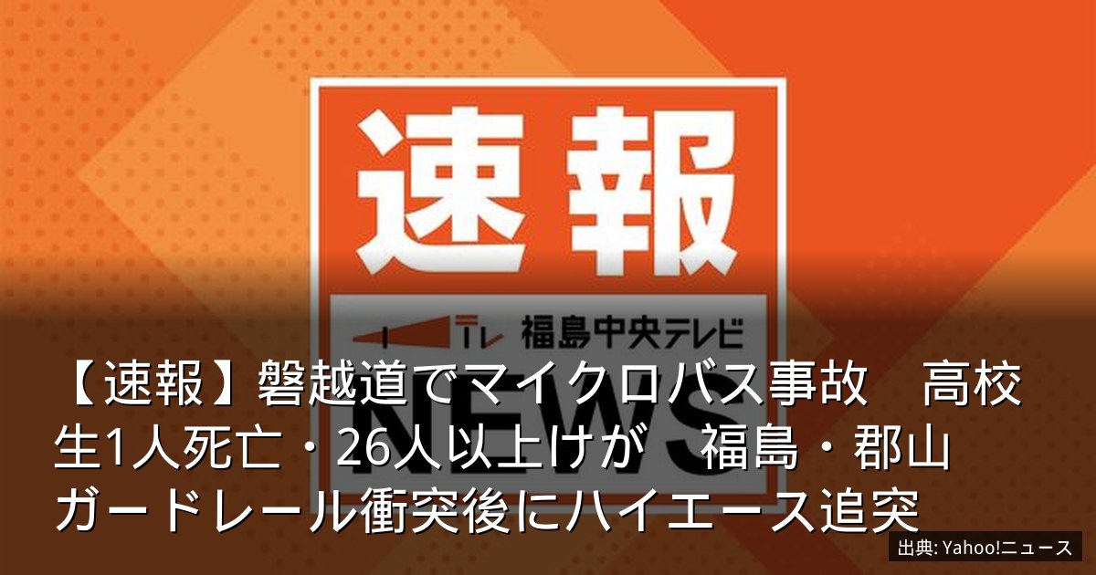 【速報】磐越道でマイクロバス事故　高校生1人死亡・26人以上けが　福島・郡山　ガードレール衝突後にハイエース追突