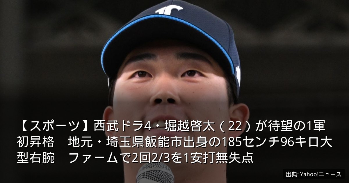 【スポーツ】西武ドラ4・堀越啓太（22）が待望の1軍初昇格　地元・埼玉県飯能市出身の185センチ96キロ大型右腕　ファームで2回2/3を1安打無失点