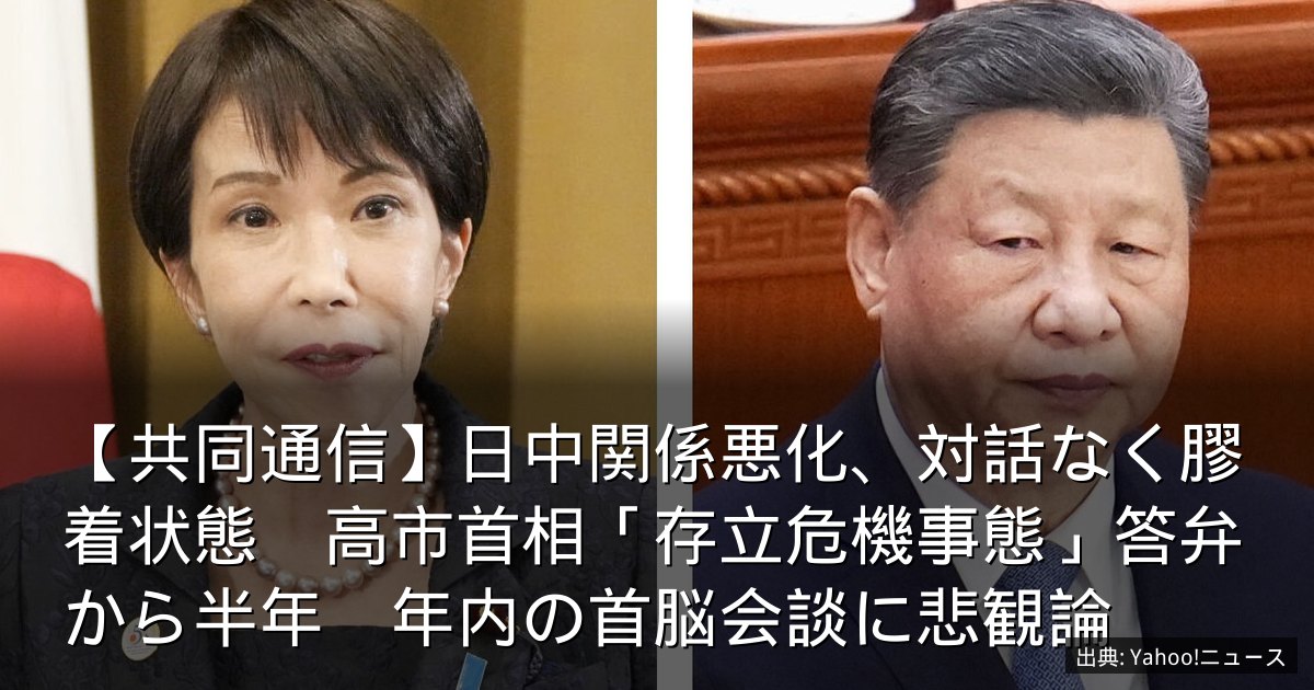【共同通信】日中関係悪化、対話なく膠着状態　高市首相「存立危機事態」答弁から半年　年内の首脳会談に悲観論