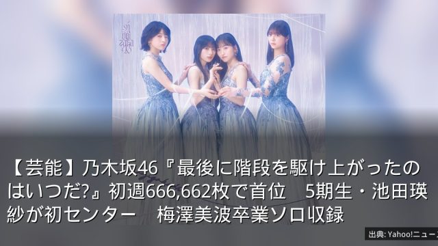【芸能】乃木坂46『最後に階段を駆け上がったのはいつだ?』初週666,662枚で首位　5期生・池田瑛紗が初センター　梅澤美波卒業ソロ収録