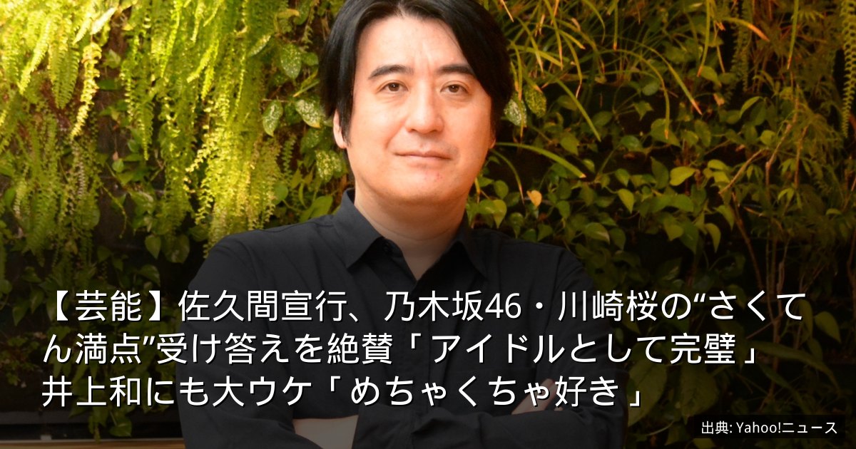 【芸能】佐久間宣行、乃木坂46・川崎桜の“さくてん満点”受け答えを絶賛「アイドルとして完璧」　井上和にも大ウケ「めちゃくちゃ好き」