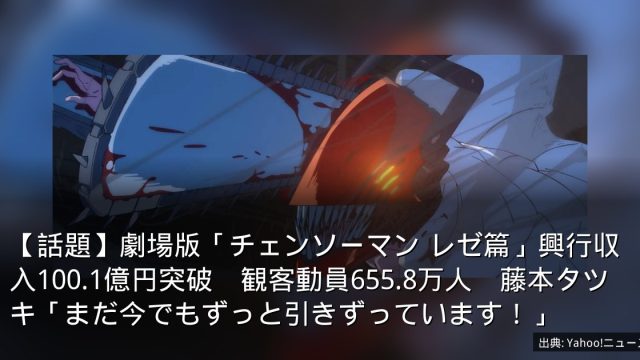 【話題】劇場版「チェンソーマン レゼ篇」興行収入100.1億円突破　観客動員655.8万人　藤本タツキ「まだ今でもずっと引きずっています！」